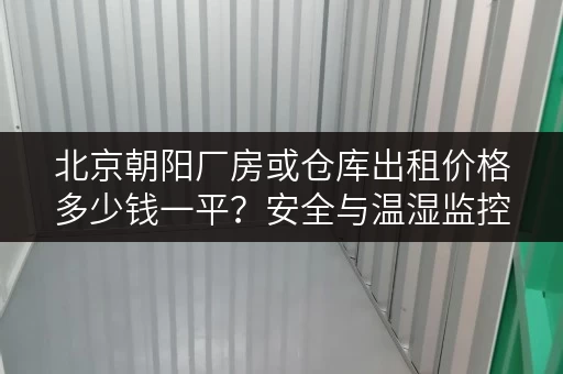北京朝阳厂房或仓库出租价格多少钱一平?安全与温湿监控是关键 北京朝阳厂房或仓库出租价格多少钱一平?安全与温湿监控是关键