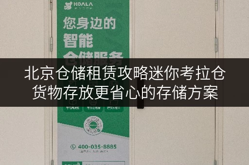 北京仓储租赁攻略迷你考拉仓货物存放更省心的存储方案 北京仓储租赁攻略迷你考拉仓货物存放更省心的存储方案