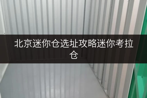 北京迷你仓选址攻略迷你考拉仓,您的私人空间管家 北京迷你仓选址攻略迷你考拉仓,您的私人空间管家