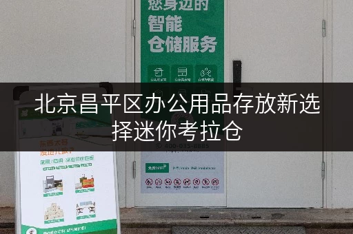 北京昌平区办公用品存放新选择迷你考拉仓,释放办公空间 北京昌平区办公用品存放新选择迷你考拉仓,释放办公空间
