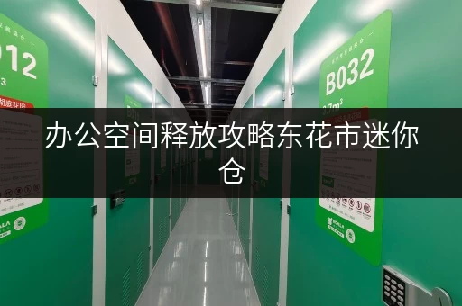 办公空间释放攻略东花市迷你仓,轻松解决办公用品存放难题 办公空间释放攻略东花市迷你仓,轻松解决办公用品存放难题