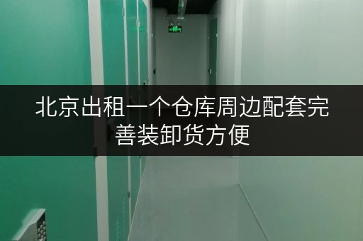 北京出租一个仓库周边配套完善装卸货方便