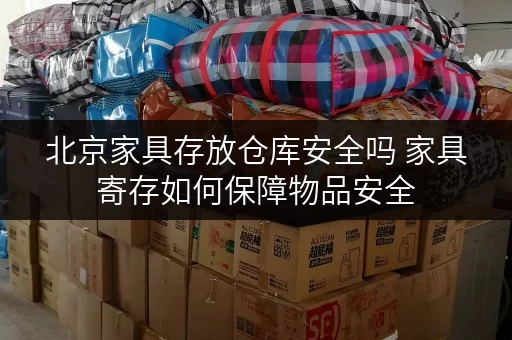 北京家具存放仓库安全吗 家具寄存如何保障物品安全