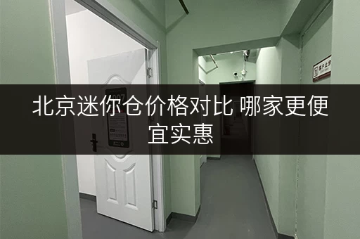 北京迷你仓价格对比 哪家更便宜实惠 北京迷你仓价格对比 哪家更便宜实惠