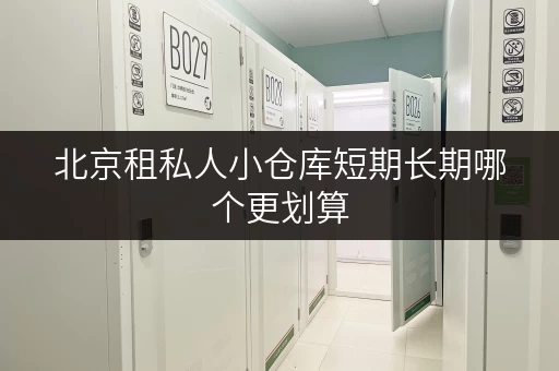 北京租私人小仓库短期长期哪个更划算
