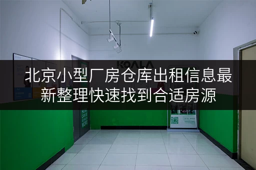 北京小型厂房仓库出租信息最新整理快速找到合适房源