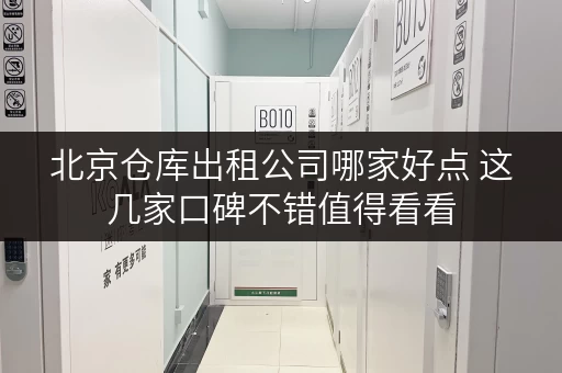 北京仓库出租公司哪家好点 这几家口碑不错值得看看