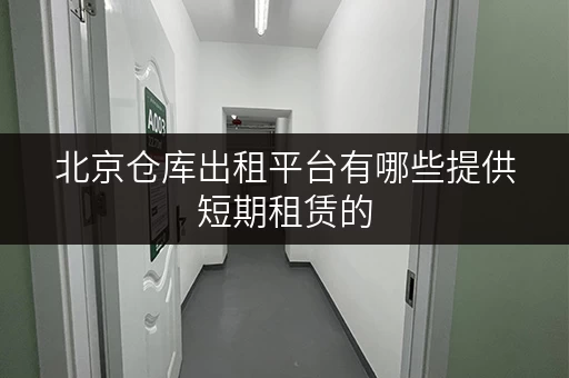 北京仓库出租平台有哪些提供短期租赁的