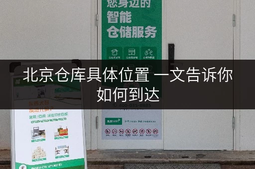 北京仓库具体位置 一文告诉你如何到达 北京仓库具体位置 一文告诉你如何到达