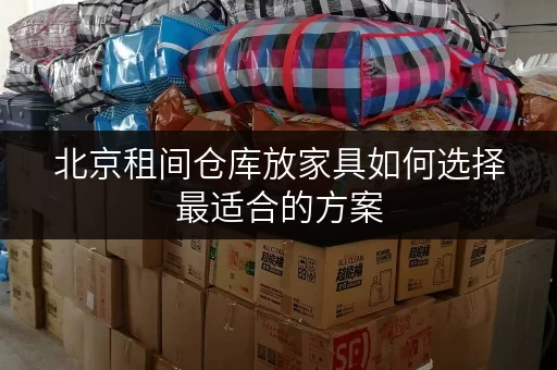 北京租间仓库放家具如何选择最适合的方案