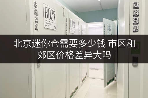 北京迷你仓需要多少钱 市区和郊区价格差异大吗