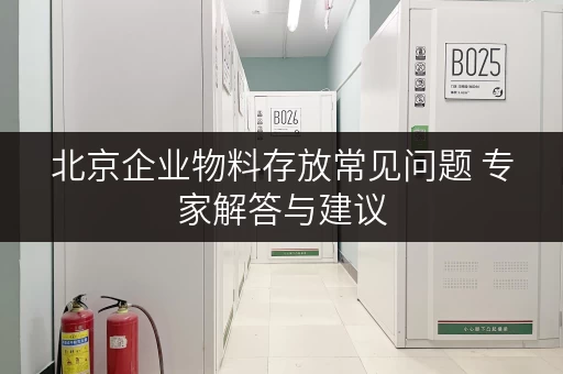 北京企业物料存放常见问题 专家解答与建议