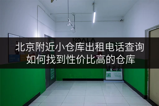 北京附近小仓库出租电话查询 如何找到性价比高的仓库