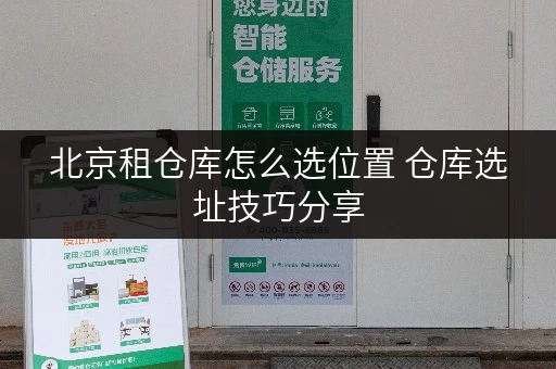 北京租仓库怎么选位置 仓库选址技巧分享