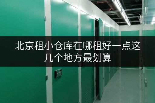 北京租小仓库在哪租好一点这几个地方最划算