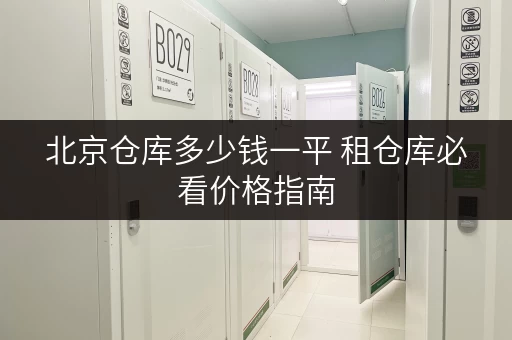 北京仓库多少钱一平 租仓库必看价格指南