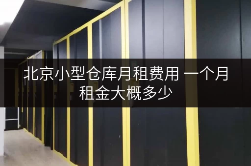 北京小型仓库月租费用 一个月租金大概多少