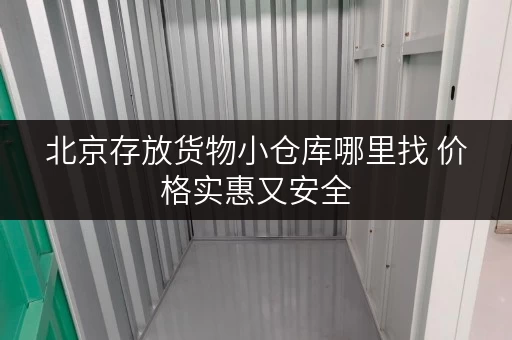 北京存放货物小仓库哪里找 价格实惠又安全
