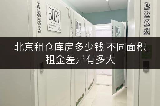 北京租仓库房多少钱 不同面积租金差异有多大