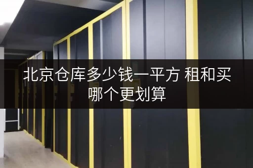 北京仓库多少钱一平方 租和买哪个更划算 北京仓库多少钱一平方 租和买哪个更划算