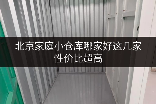 北京家庭小仓库哪家好这几家性价比超高