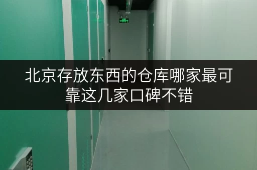 北京存放东西的仓库哪家最可靠这几家口碑不错