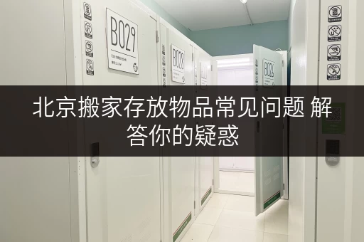 北京搬家存放物品常见问题 解答你的疑惑
