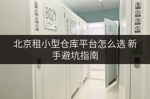 北京租小型仓库平台怎么选 新手避坑指南