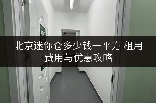 北京迷你仓多少钱一平方 租用费用与优惠攻略