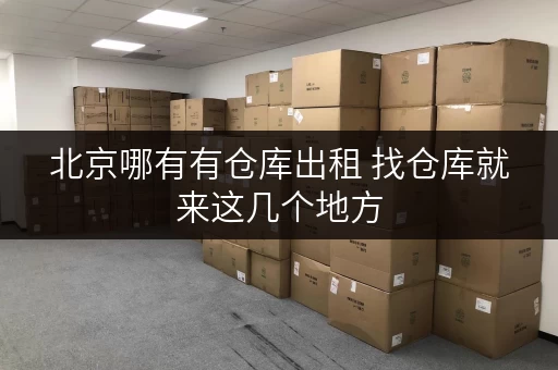 北京哪有有仓库出租 找仓库就来这几个地方