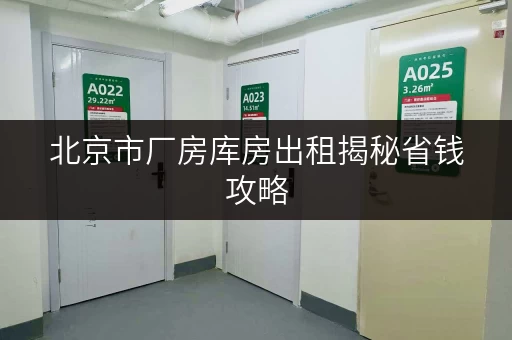 北京市厂房库房出租揭秘省钱攻略,让你的仓储成本更透明! 北京市厂房库房出租揭秘省钱攻略,让你的仓储成本更透明!