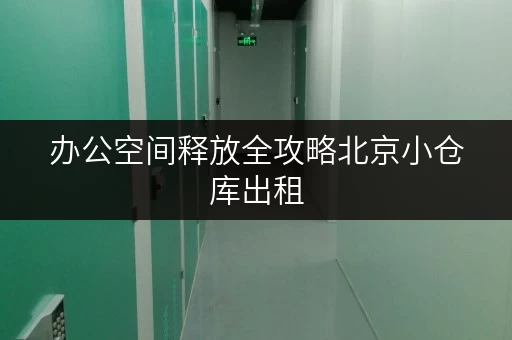 办公空间释放全攻略北京小仓库出租，轻松管理个人信息查询