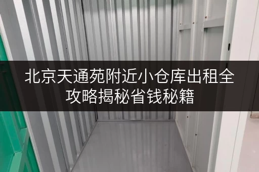 北京天通苑附近小仓库出租全攻略揭秘省钱秘籍，轻松存储无忧
