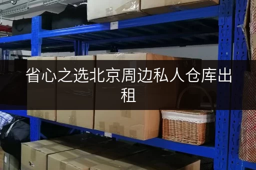 省心之选北京周边私人仓库出租，告别物品存放烦恼