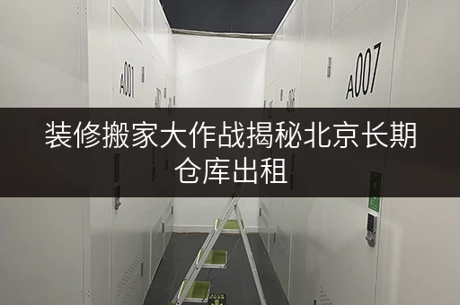 装修搬家大作战揭秘北京长期仓库出租,每天仅需多少? 装修搬家大作战揭秘北京长期仓库出租,每天仅需多少?