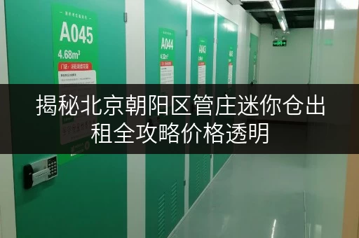揭秘北京朝阳区管庄迷你仓出租全攻略价格透明,省钱技巧大公开! 揭秘北京朝阳区管庄迷你仓出租全攻略价格透明,省钱技巧大公开!