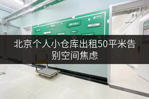 北京个人小仓库出租50平米告别空间焦虑,尽享便捷生活! 北京个人小仓库出租50平米告别空间焦虑,尽享便捷生活!