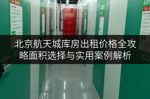 北京航天城库房出租价格全攻略面积选择与实用案例解析 北京航天城库房出租价格全攻略面积选择与实用案例解析