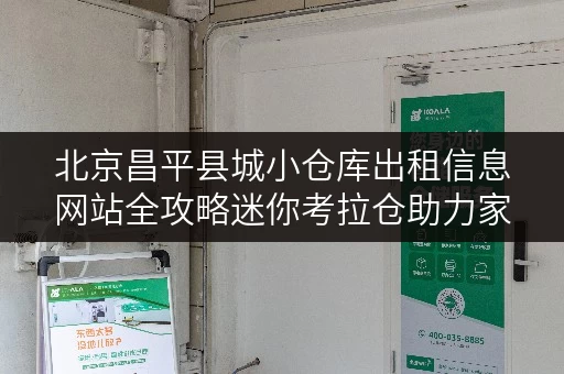 北京昌平县城小仓库出租信息网站全攻略迷你考拉仓助力家庭空间焕新
