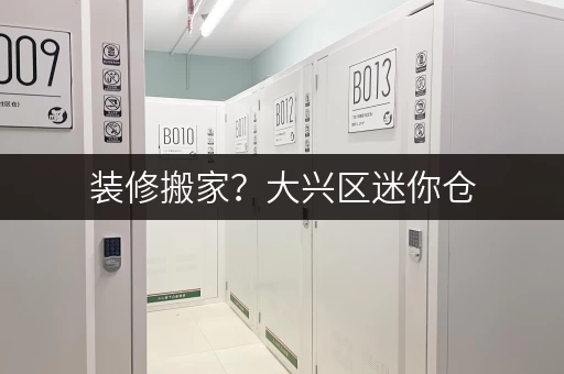 装修搬家?大兴区迷你仓,价格透明全攻略 装修搬家?大兴区迷你仓,价格透明全攻略