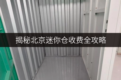 揭秘北京迷你仓收费全攻略,教你轻松省钱又省心! 揭秘北京迷你仓收费全攻略,教你轻松省钱又省心!