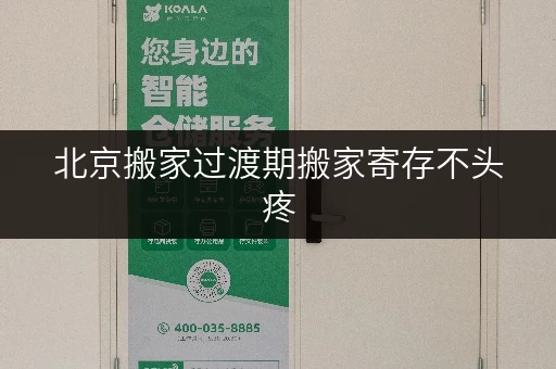 北京搬家过渡期搬家寄存不头疼,迷你考拉仓为你省心存储 北京搬家过渡期搬家寄存不头疼,迷你考拉仓为你省心存储
