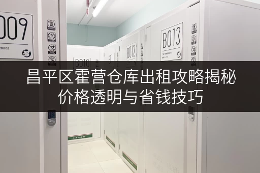 昌平区霍营仓库出租攻略揭秘价格透明与省钱技巧,轻松省心! 昌平区霍营仓库出租攻略揭秘价格透明与省钱技巧,轻松省心!
