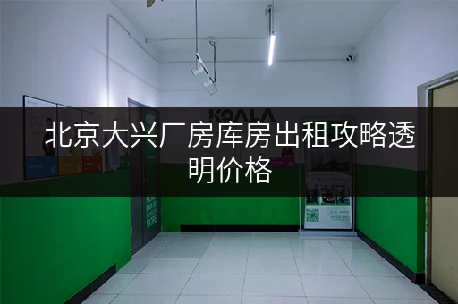 北京大兴厂房库房出租攻略透明价格,省钱技巧大揭秘! 北京大兴厂房库房出租攻略透明价格,省钱技巧大揭秘!
