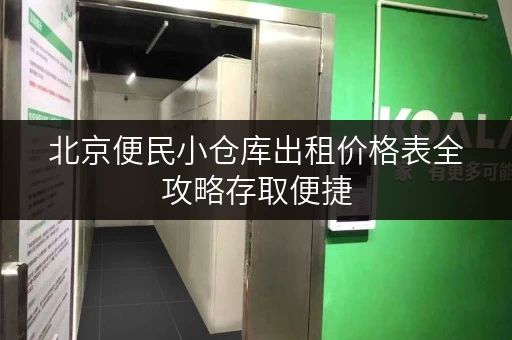 北京便民小仓库出租价格表全攻略存取便捷,全天候服务,轻松解决你的储物难题 北京便民小仓库出租价格表全攻略存取便捷,全天候服务,轻松解决你的储物难题