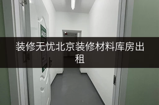 装修无忧北京装修材料库房出租，迷你考拉仓全时段服务，便捷存取尽享轻松
