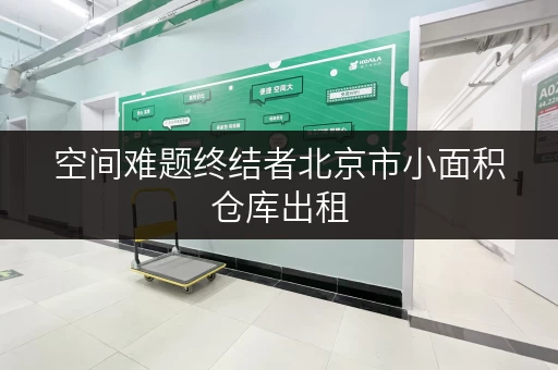 空间难题终结者北京市小面积仓库出租,为办公环境添新活力 空间难题终结者北京市小面积仓库出租,为办公环境添新活力