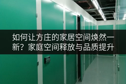 如何让方庄的家居空间焕然一新?家庭空间释放与品质提升的秘诀在这! 如何让方庄的家居空间焕然一新?家庭空间释放与品质提升的秘诀在这!