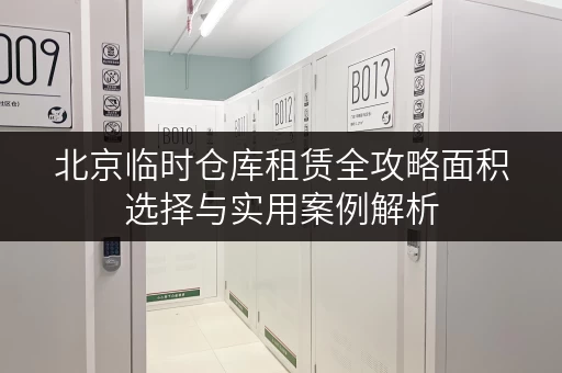 北京临时仓库租赁全攻略面积选择与实用案例解析 北京临时仓库租赁全攻略面积选择与实用案例解析