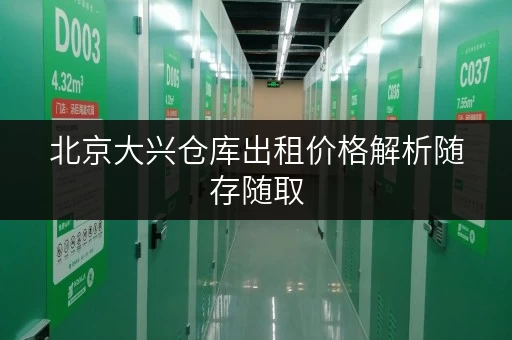 北京大兴仓库出租价格解析随存随取，便捷无忧